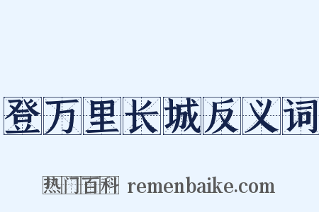 登万里长城反义词是什么意思的图片